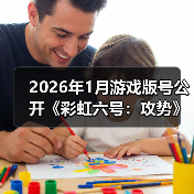 2026年1月游戏版号公开《彩虹六号：攻势》过审