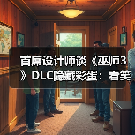 首席设计师谈《巫师3》DLC隐藏彩蛋：看笑了！（图3）