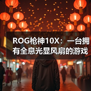 ROG枪神10X：一台拥有全息光显风扇的游戏台式机