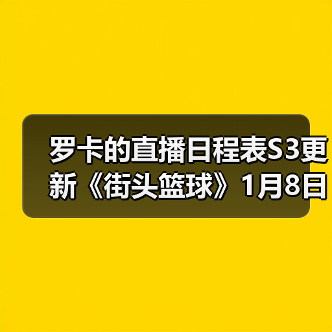 罗卡的直播日程表S3更新《街头篮球》1月8日版本预告（图3）
