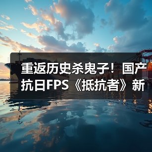 重返历史杀鬼子！国产抗日FPS《抵抗者》新预告