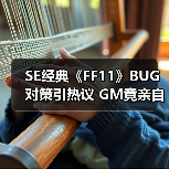 SE经典《FF11》BUG对策引热议 GM竟亲自出马巡图处理（图2）