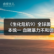 《生化危机9》全球版本统一 血腥暴力不和谐