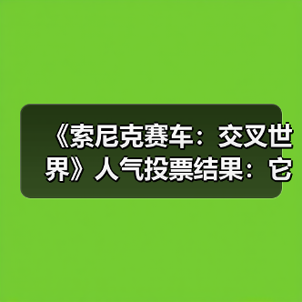 《索尼克赛车：交叉世界》人气投票结果：它险胜夺冠（图3）