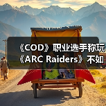 《COD》职业选手称玩《ARC Raiders》不如真去捡垃圾（图3）