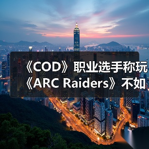 《COD》职业选手称玩《ARC Raiders》不如真去捡垃圾