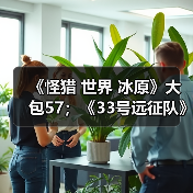 《怪猎 世界 冰原》大包57；《33号远征队》击破史低（图4）
