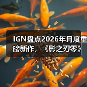IGN盘点2026年月度重磅新作,《影之刃零》成为暑期档最大看点!(图4) IGN盘点2026年月度重磅新作,《影之刃零》成为暑期档最大看点!(图4)