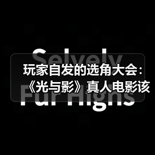 玩家自发的选角大会:《光与影》真人电影该由谁来演?(图4) 玩家自发的选角大会:《光与影》真人电影该由谁来演?(图4)