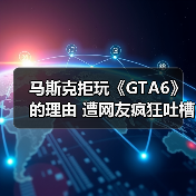 马斯克拒玩《GTA6》的理由 遭网友疯狂吐槽（图2）