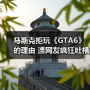 马斯克拒玩《GTA6》的理由 遭网友疯狂吐槽（图3）