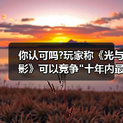 你认可吗?玩家称《光与影》可以竞争
