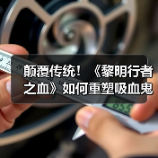颠覆传统!《黎明行者之血》如何重塑吸血鬼形象?(图1) 颠覆传统!《黎明行者之血》如何重塑吸血鬼形象?(图1)