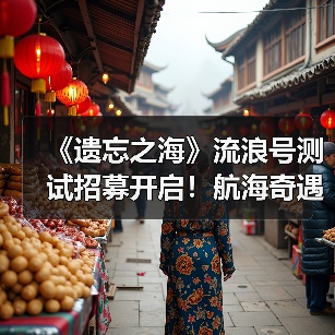 《遗忘之海》流浪号测试招募开启！航海奇遇等你体验！（图3）