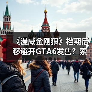 《漫威金刚狼》档期后移避开GTA6发售？索尼战略调整引爆行业关注（图1）