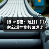 曝《怪猎:荒野》DLC的新增怪物数量堪比《冰原》!(图1) 曝《怪猎:荒野》DLC的新增怪物数量堪比《冰原》!(图1)