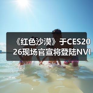 《红色沙漠》于CES2026现场官宣将登陆NVIDIA GeForce NOW(图1) 《红色沙漠》于CES2026现场官宣将登陆NVIDIA GeForce NOW(图1)