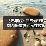 《光与影》回应最终BOSS战难度低：是在致敬《FF10》（图4）